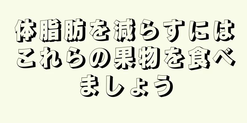 体脂肪を減らすにはこれらの果物を食べましょう