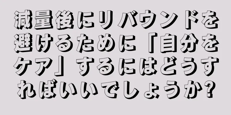 減量後にリバウンドを避けるために「自分をケア」するにはどうすればいいでしょうか?