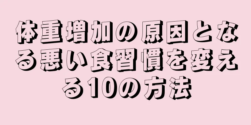 体重増加の原因となる悪い食習慣を変える10の方法