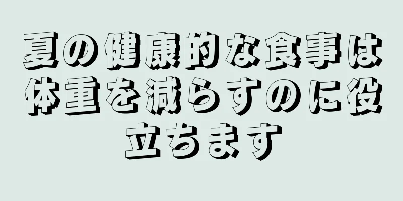 夏の健康的な食事は体重を減らすのに役立ちます