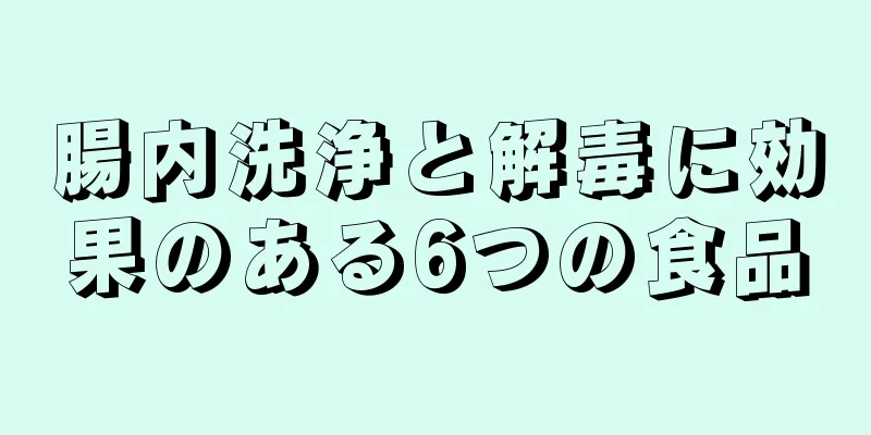 腸内洗浄と解毒に効果のある6つの食品