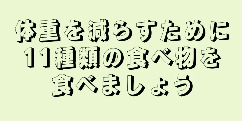 体重を減らすために11種類の食べ物を食べましょう