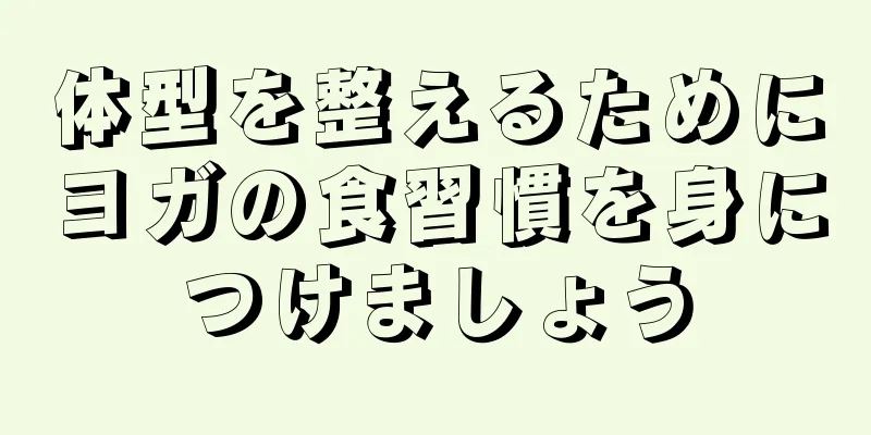 体型を整えるためにヨガの食習慣を身につけましょう