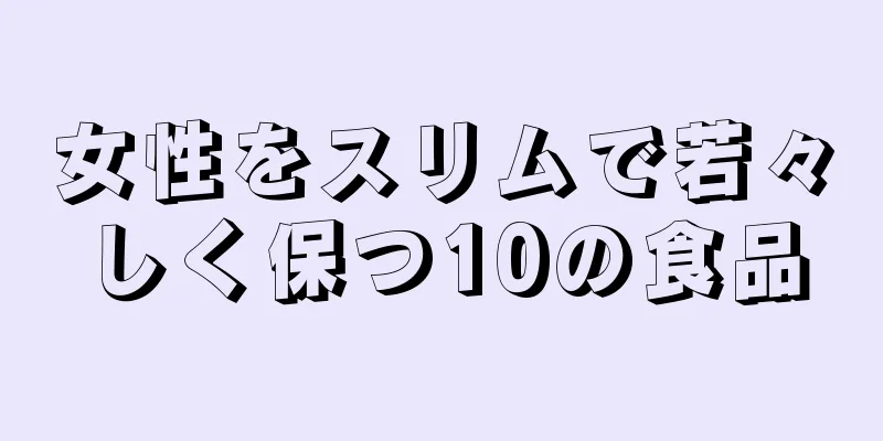 女性をスリムで若々しく保つ10の食品