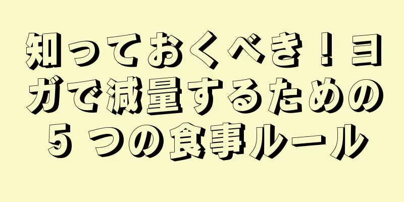 知っておくべき！ヨガで減量するための 5 つの食事ルール
