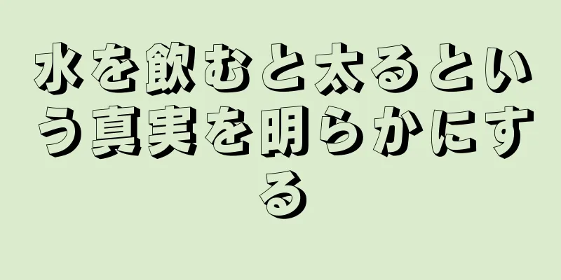 水を飲むと太るという真実を明らかにする