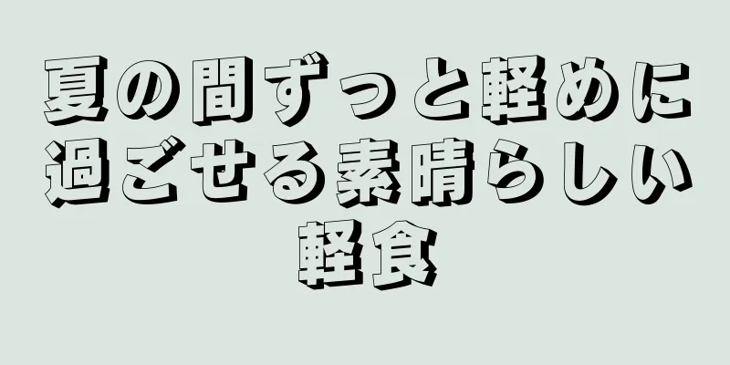 夏の間ずっと軽めに過ごせる素晴らしい軽食