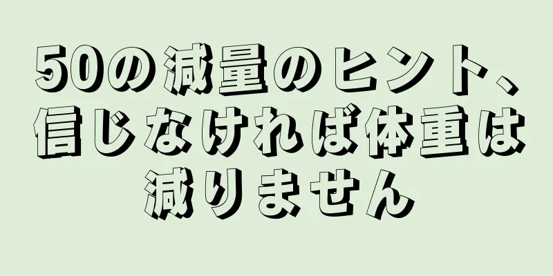50の減量のヒント、信じなければ体重は減りません