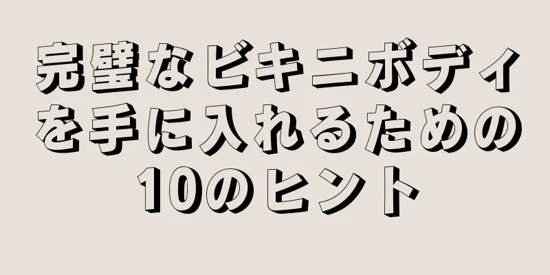 完璧なビキニボディを手に入れるための10のヒント