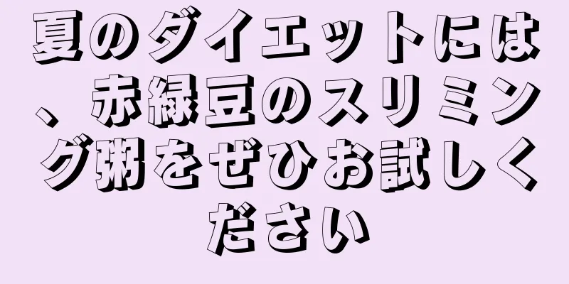 夏のダイエットには、赤緑豆のスリミング粥をぜひお試しください