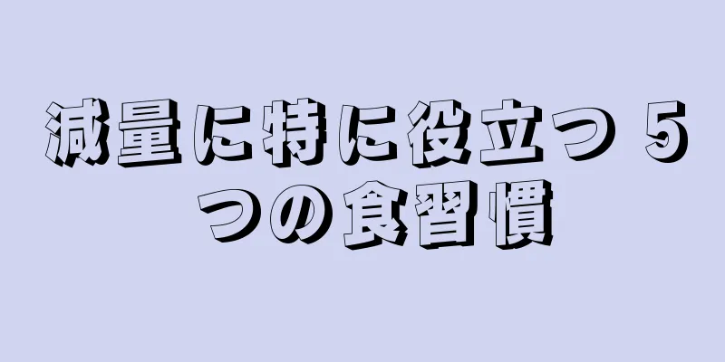 減量に特に役立つ 5 つの食習慣