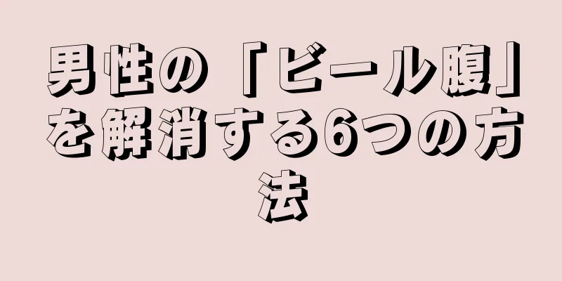 男性の「ビール腹」を解消する6つの方法