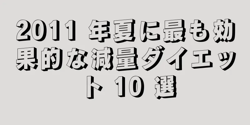 2011 年夏に最も効果的な減量ダイエット 10 選