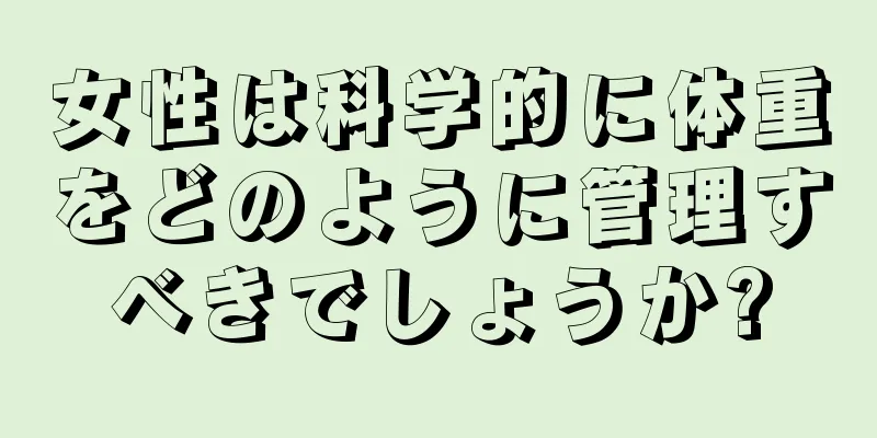 女性は科学的に体重をどのように管理すべきでしょうか?