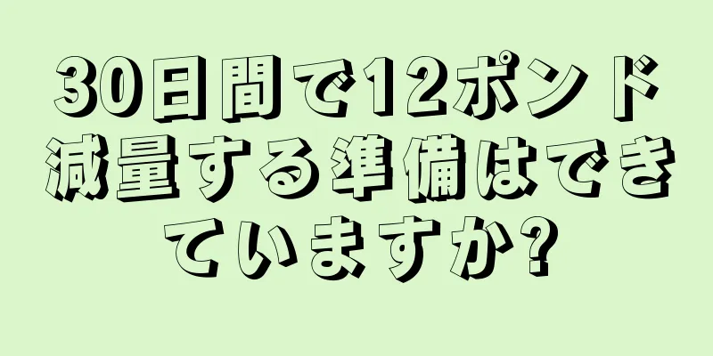 30日間で12ポンド減量する準備はできていますか?