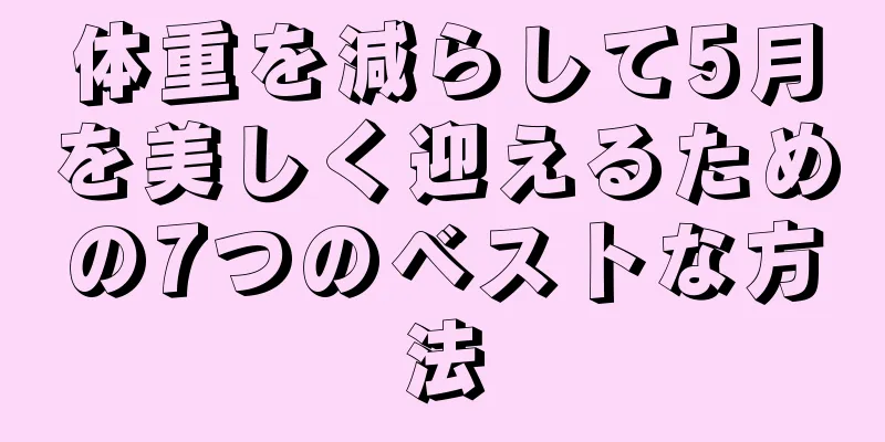 体重を減らして5月を美しく迎えるための7つのベストな方法