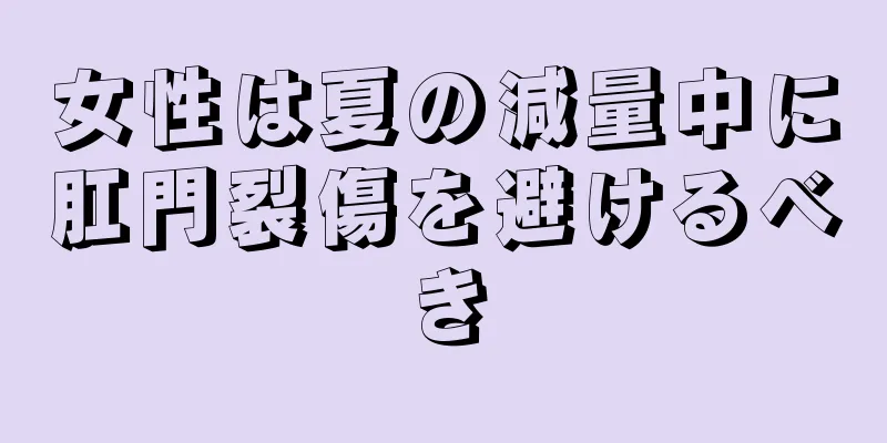 女性は夏の減量中に肛門裂傷を避けるべき
