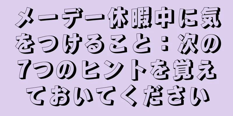 メーデー休暇中に気をつけること：次の7つのヒントを覚えておいてください
