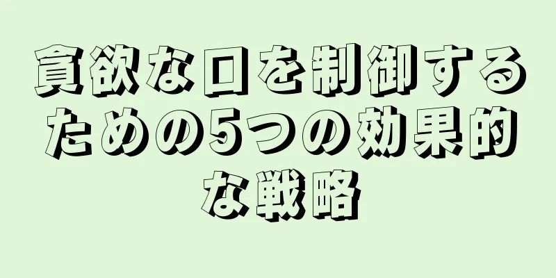 貪欲な口を制御するための5つの効果的な戦略