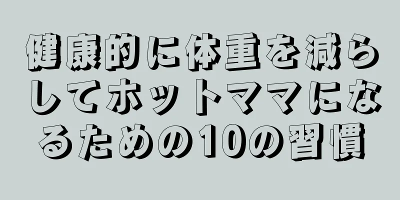 健康的に体重を減らしてホットママになるための10の習慣