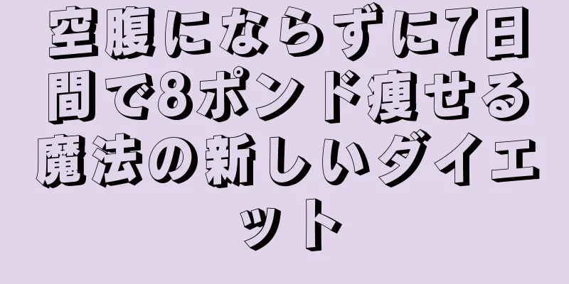 空腹にならずに7日間で8ポンド痩せる魔法の新しいダイエット