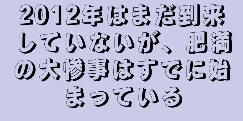 2012年はまだ到来していないが、肥満の大惨事はすでに始まっている