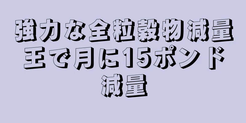 強力な全粒穀物減量王で月に15ポンド減量