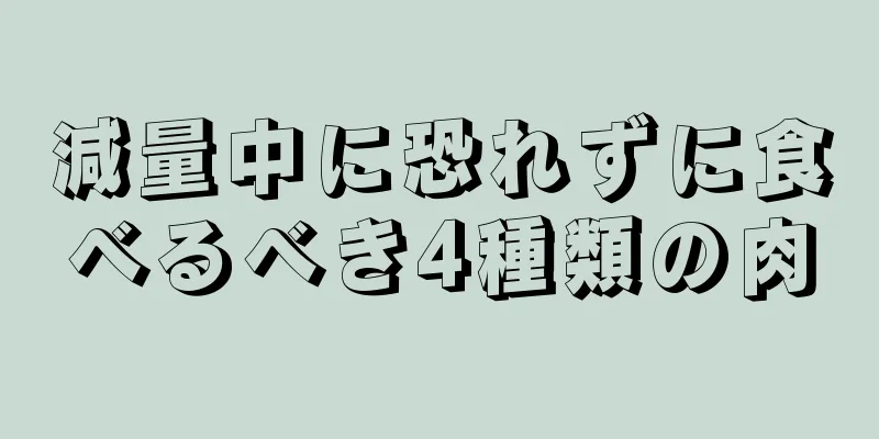減量中に恐れずに食べるべき4種類の肉