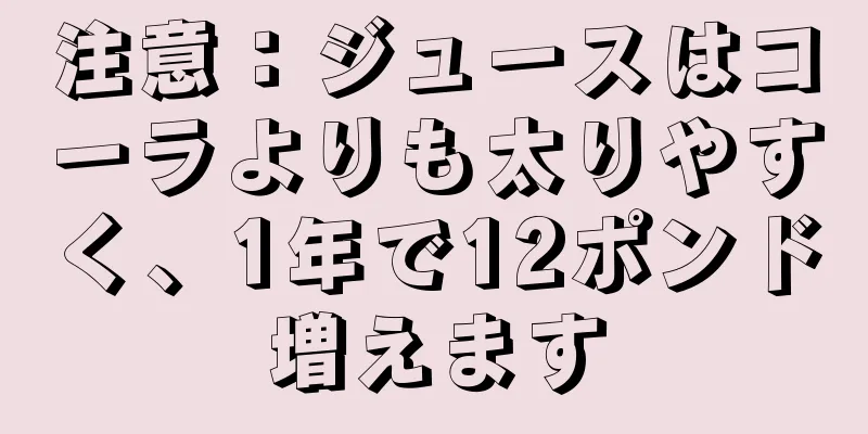 注意：ジュースはコーラよりも太りやすく、1年で12ポンド増えます