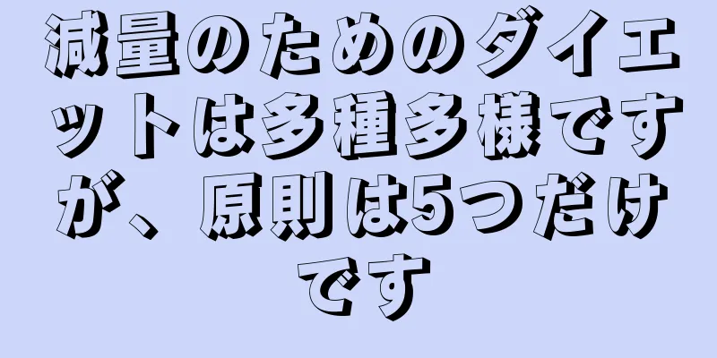 減量のためのダイエットは多種多様ですが、原則は5つだけです