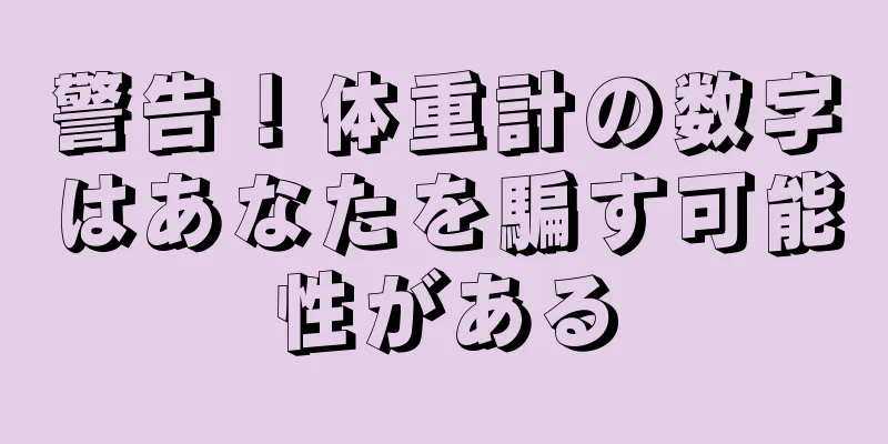 警告！体重計の数字はあなたを騙す可能性がある