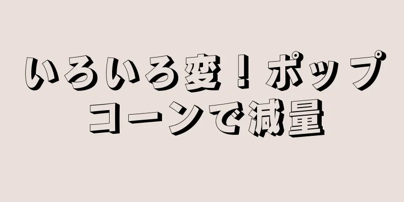 いろいろ変！ポップコーンで減量