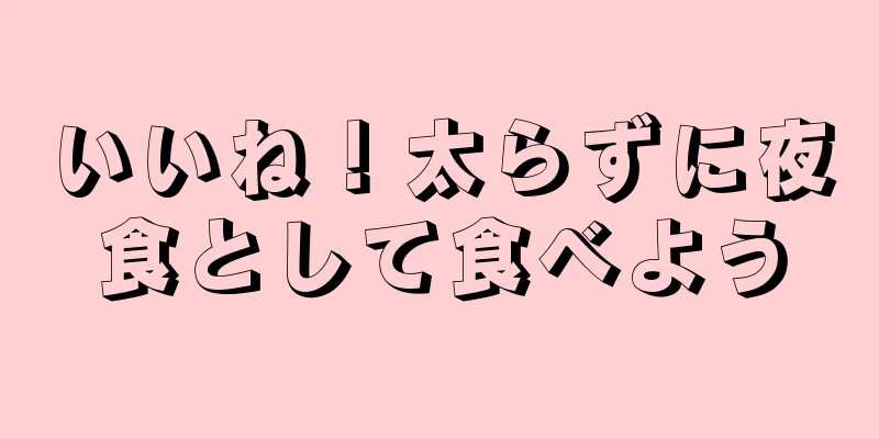 いいね！太らずに夜食として食べよう