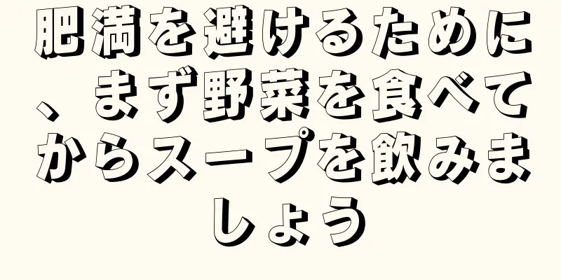 肥満を避けるために、まず野菜を食べてからスープを飲みましょう