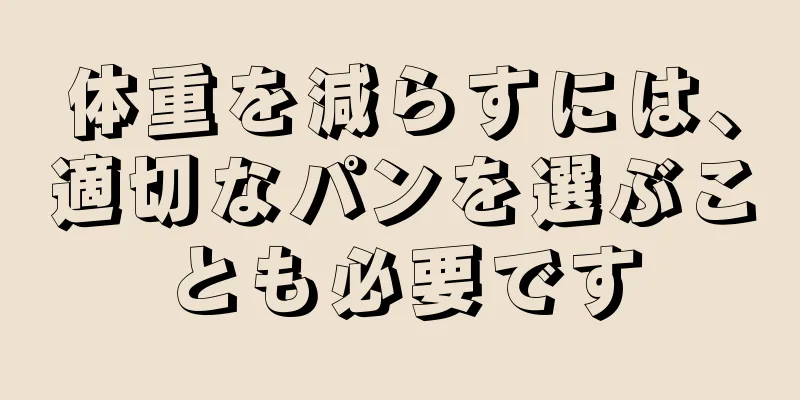 体重を減らすには、適切なパンを選ぶことも必要です