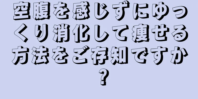 空腹を感じずにゆっくり消化して痩せる方法をご存知ですか？