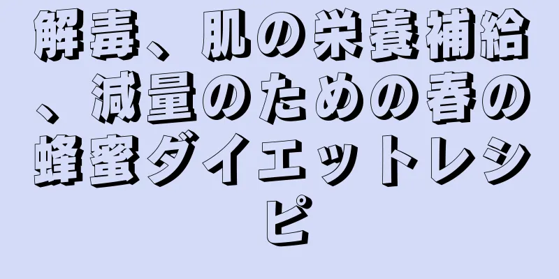 解毒、肌の栄養補給、減量のための春の蜂蜜ダイエットレシピ