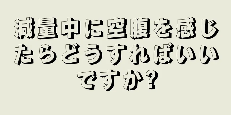 減量中に空腹を感じたらどうすればいいですか?
