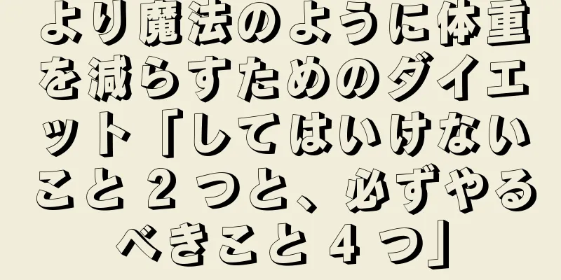 より魔法のように体重を減らすためのダイエット「してはいけないこと 2 つと、必ずやるべきこと 4 つ」
