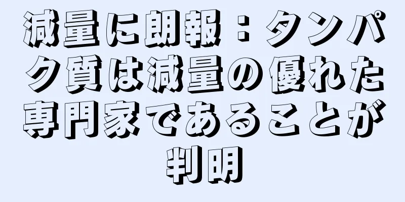 減量に朗報：タンパク質は減量の優れた専門家であることが判明