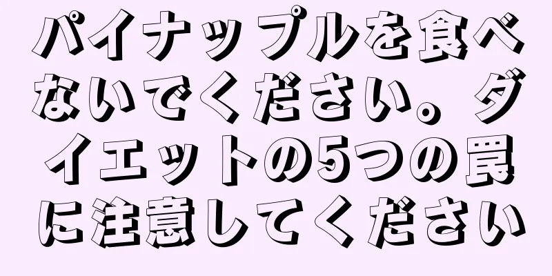 パイナップルを食べないでください。ダイエットの5つの罠に注意してください