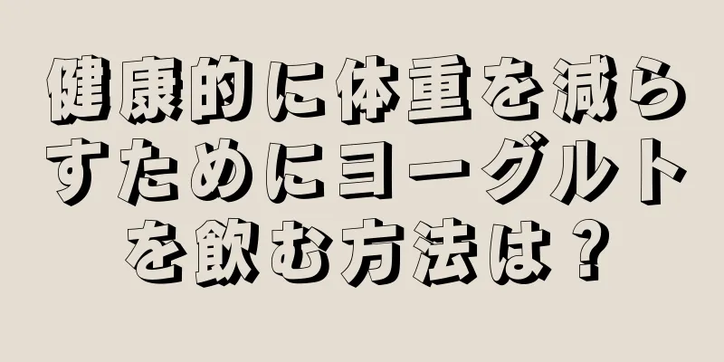 健康的に体重を減らすためにヨーグルトを飲む方法は？