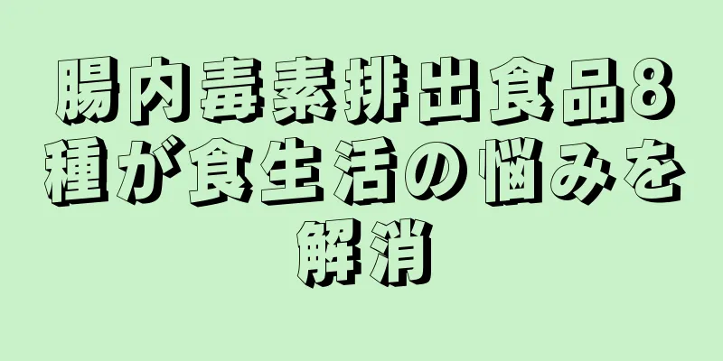 腸内毒素排出食品8種が食生活の悩みを解消