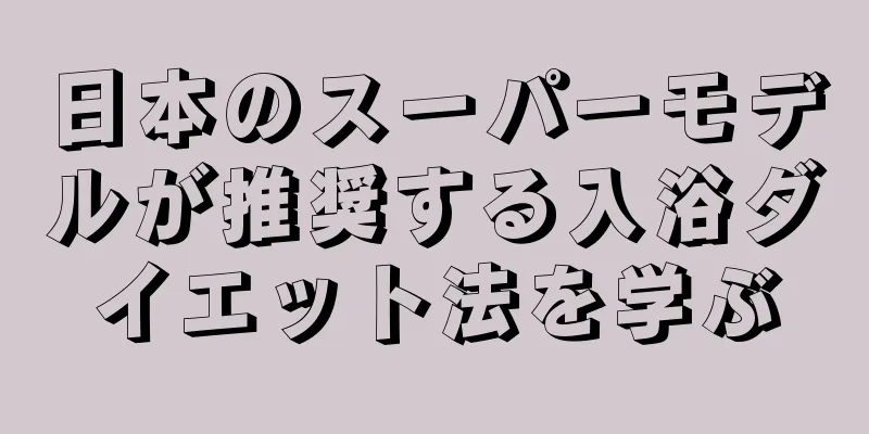 日本のスーパーモデルが推奨する入浴ダイエット法を学ぶ