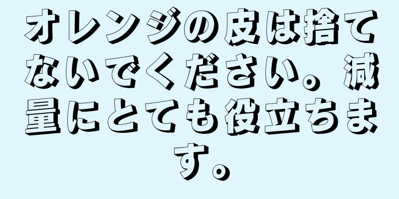 オレンジの皮は捨てないでください。減量にとても役立ちます。