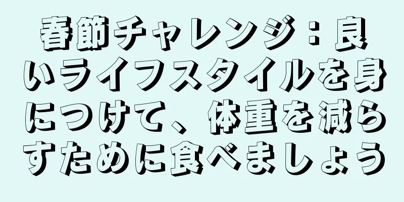 春節チャレンジ：良いライフスタイルを身につけて、体重を減らすために食べましょう