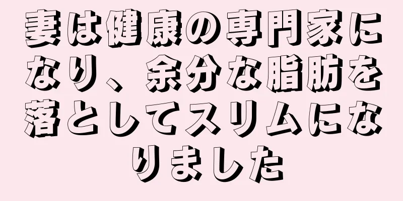 妻は健康の専門家になり、余分な脂肪を落としてスリムになりました