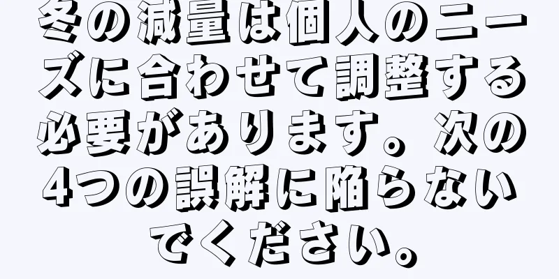 冬の減量は個人のニーズに合わせて調整する必要があります。次の4つの誤解に陥らないでください。
