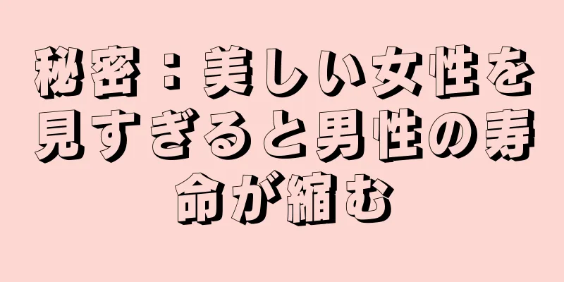 秘密：美しい女性を見すぎると男性の寿命が縮む
