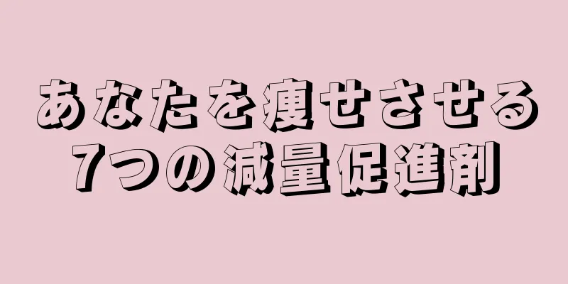 あなたを痩せさせる7つの減量促進剤